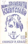 Cross C. R., Heavier Than Heaven. the biography of Kurt Cobain  2007