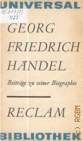 Georg Friedrich Handel. Beitrage zu seiner Biogr. aus dem 18.Jahrhundert  1977 (Universal Bibliothek. 727)