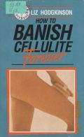 Hodgkinson L., How to Banish Cellulite Forever  1989