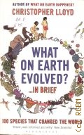 Lloyd C., What on Earth Evolved? ... in Brief. 100 Species That Have Changed the World  2010