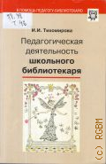 Тихомирова И. И., Педагогическая деятельность школьного библиотекаря. учебно-методическое пособие для школьных библиотекарей как педагогов — 2014 (В помощь педагогу-библиотекарю. Вып. 4-6)