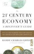 Epping R. C., The 21st-Century Economy. A beginner s guide. With 101 easy-to-master tools for surviving and thriving in the new  global  marketplace  2009